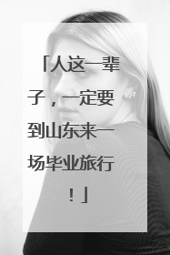 人这一辈子，一定要到山东来一场毕业旅行！