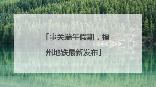事关端午假期，福州地铁最新发布
