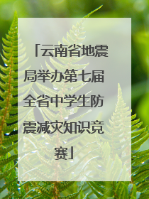 云南省地震局举办第七届全省中学生防震减灾知识竞赛