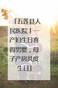 五莲县人民医院丨一产妇生日喜得男婴，母子产房共度生日