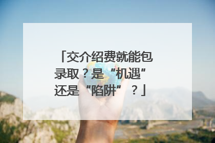 交介绍费就能包录取？是“机遇”还是“陷阱”？
