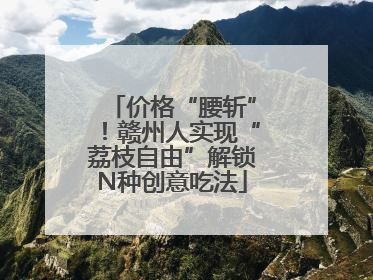 价格“腰斩”！赣州人实现“荔枝自由”解锁N种创意吃法