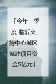 今年一季度 临沂支持中心城区城建项目资金5亿元