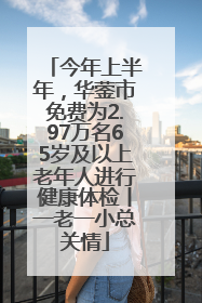 今年上半年，华蓥市免费为2.97万名65岁及以上老年人进行健康体检丨一老一小总关情