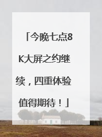 今晚七点8K大屏之约继续，四重体验值得期待！