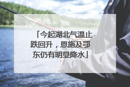 今起湖北气温止跌回升，恩施及鄂东仍有明显降水