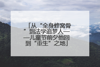 从“全身蜂窝骨”到法学追梦人——儿童节前夕他回到“重生”之地