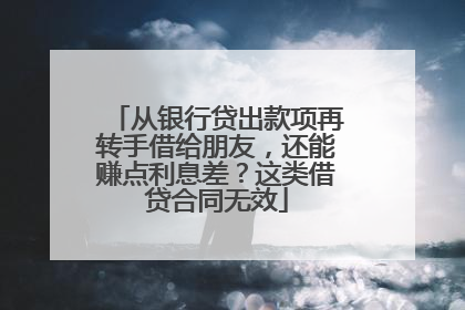 从银行贷出款项再转手借给朋友，还能赚点利息差？这类借贷合同无效