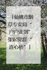 仙桃市烟草专卖局“户户走到”架起党群“连心桥”