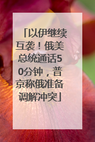 以伊继续互袭！俄美总统通话50分钟，普京称俄准备调解冲突