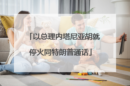 以总理内塔尼亚胡就停火同特朗普通话