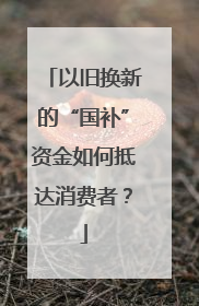 以旧换新的“国补”资金如何抵达消费者？