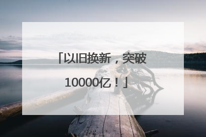 以旧换新，突破10000亿！