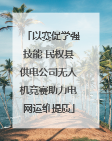 以赛促学强技能 民权县供电公司无人机竞赛助力电网运维提质