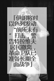 伊朗将对以色列发动“前所未有”打击，警告特拉维夫居民撤离，革命卫队已准备长期全面战争