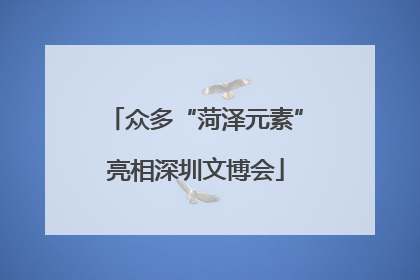 众多“菏泽元素”亮相深圳文博会