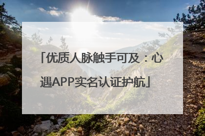 优质人脉触手可及：心遇APP实名认证护航