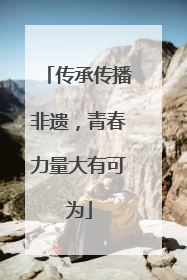 传承传播非遗，青春力量大有可为