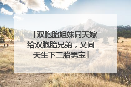双胞胎姐妹同天嫁给双胞胎兄弟，又同天生下二胎男宝