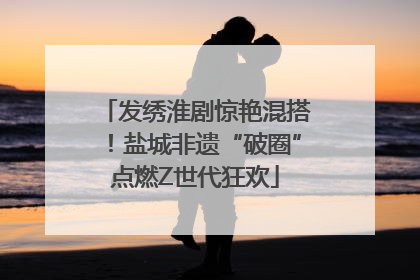 发绣淮剧惊艳混搭！盐城非遗“破圈”点燃Z世代狂欢