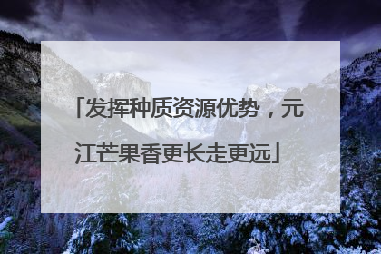发挥种质资源优势，元江芒果香更长走更远