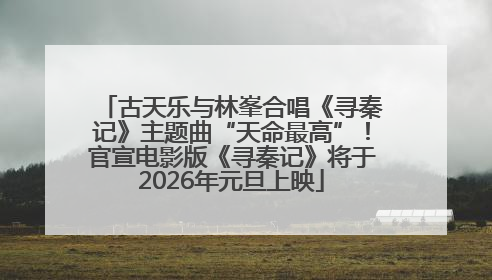 古天乐与林峯合唱《寻秦记》主题曲“天命最高”！官宣电影版《寻秦记》将于2026年元旦上映