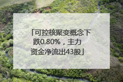 可控核聚变概念下跌0.80%，主力资金净流出43股
