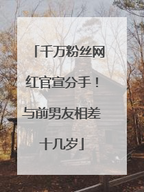 千万粉丝网红官宣分手！与前男友相差十几岁