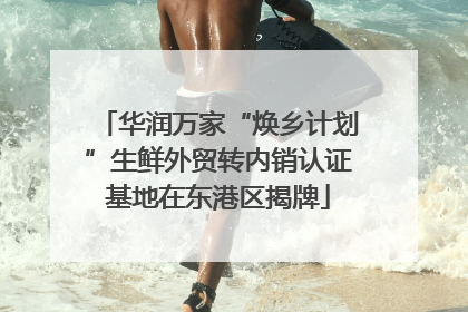华润万家“焕乡计划”生鲜外贸转内销认证基地在东港区揭牌