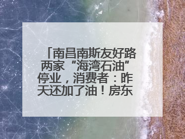南昌南斯友好路两家“海湾石油”停业，消费者：昨天还加了油！房东：欠了1.3亿