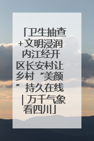 卫生抽查+文明浸润 内江经开区长安村让乡村“美颜”持久在线｜万千气象看四川