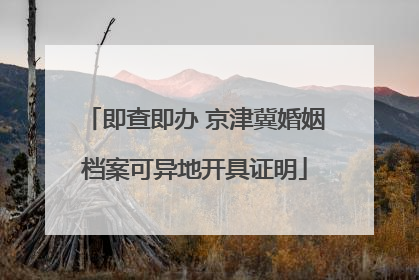 即查即办 京津冀婚姻档案可异地开具证明
