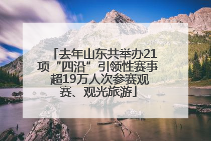 去年山东共举办21项“四沿”引领性赛事 超19万人次参赛观赛、观光旅游