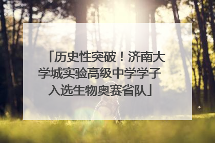 历史性突破！济南大学城实验高级中学学子入选生物奥赛省队