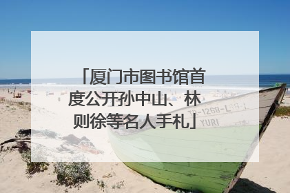 厦门市图书馆首度公开孙中山、林则徐等名人手札