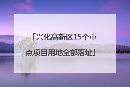 兴化高新区15个重点项目用地全部落址