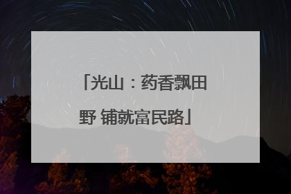 光山：药香飘田野 铺就富民路