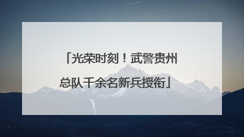 光荣时刻！武警贵州总队千余名新兵授衔