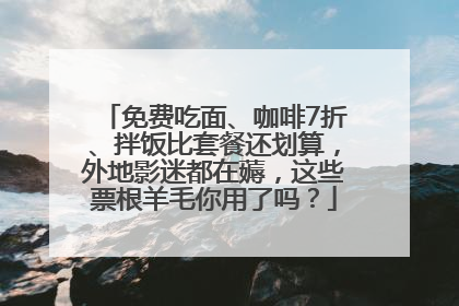 免费吃面、咖啡7折、拌饭比套餐还划算，外地影迷都在薅，这些票根羊毛你用了吗？