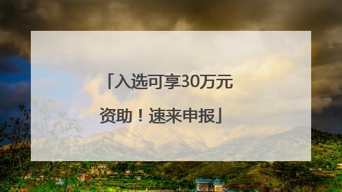 入选可享30万元资助！速来申报