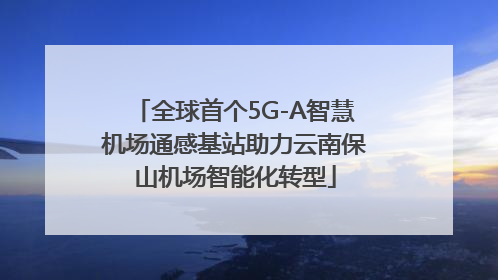 全球首个5G-A智慧机场通感基站助力云南保山机场智能化转型