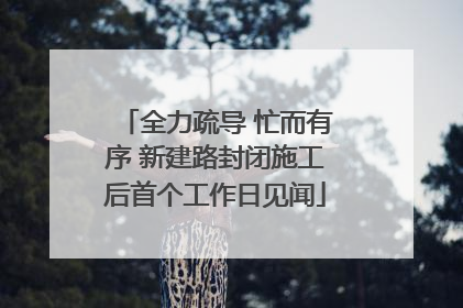 全力疏导 忙而有序 新建路封闭施工后首个工作日见闻