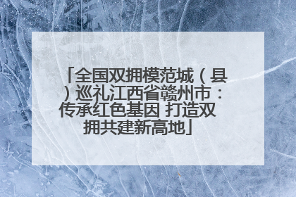 全国双拥模范城（县）巡礼江西省赣州市：传承红色基因 打造双拥共建新高地