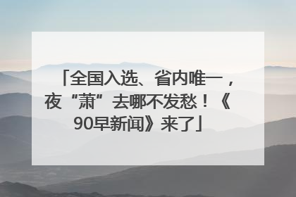 全国入选、省内唯一，夜“萧”去哪不发愁！《90早新闻》来了