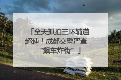 全天抓拍三环辅道超速！成都交警严查“飙车炸街”