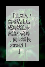 全是人！高考结束后威海站迎来客流小高峰，同比增长20%以上