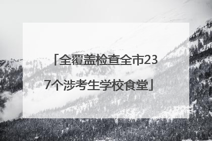 全覆盖检查全市237个涉考生学校食堂