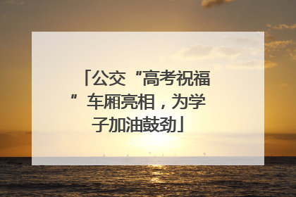 公交“高考祝福”车厢亮相，为学子加油鼓劲