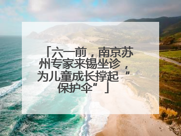 六一前，南京苏州专家来锡坐诊，为儿童成长撑起“保护伞”