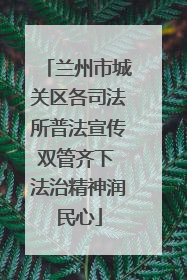兰州市城关区各司法所普法宣传双管齐下 法治精神润民心